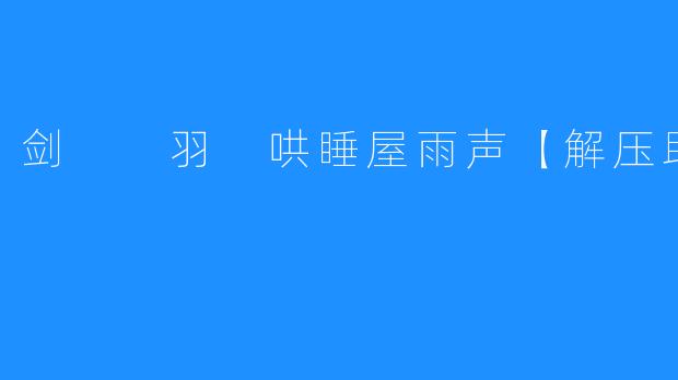 剑  羽 哄睡屋雨声【解压助眠】